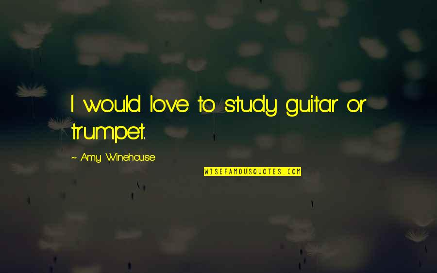 Winehouse Quotes By Amy Winehouse: I would love to study guitar or trumpet.