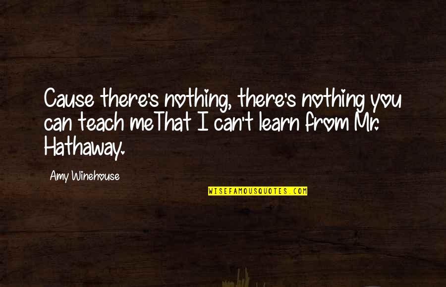 Winehouse Quotes By Amy Winehouse: Cause there's nothing, there's nothing you can teach