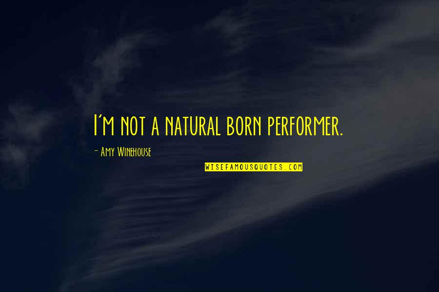 Winehouse Quotes By Amy Winehouse: I'm not a natural born performer.
