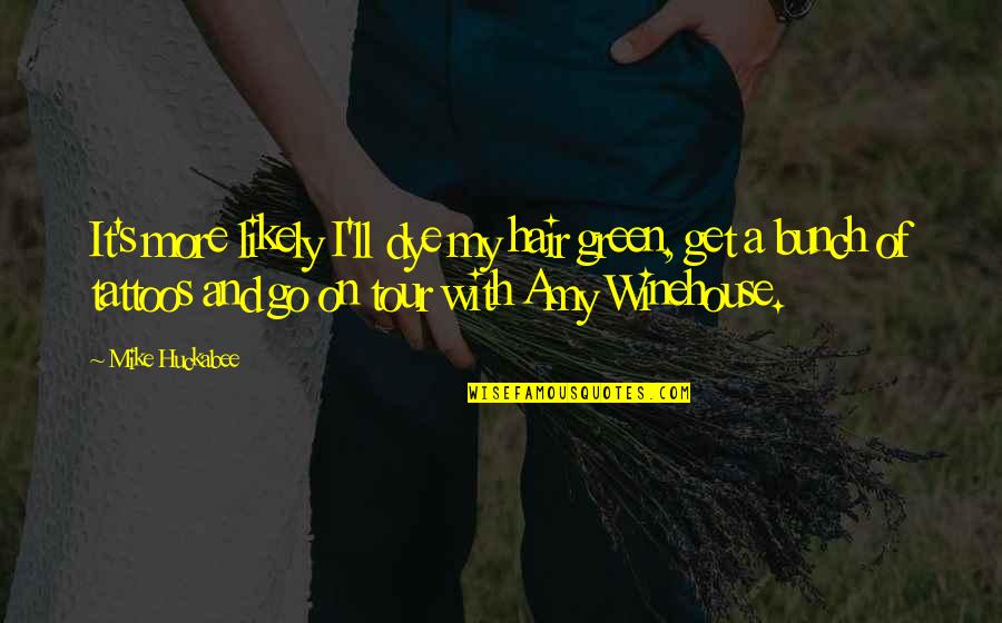 Winehouse Quotes By Mike Huckabee: It's more likely I'll dye my hair green,