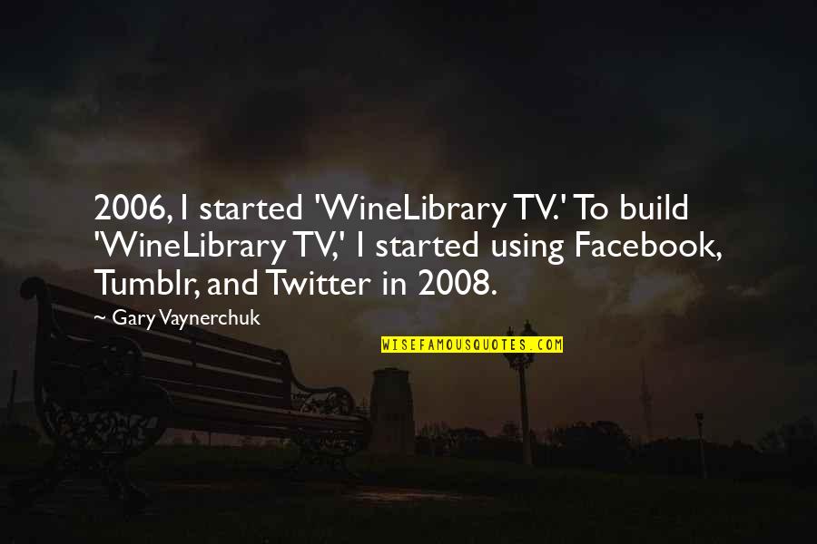 Winelibrary Quotes By Gary Vaynerchuk: 2006, I started 'WineLibrary TV.' To build 'WineLibrary