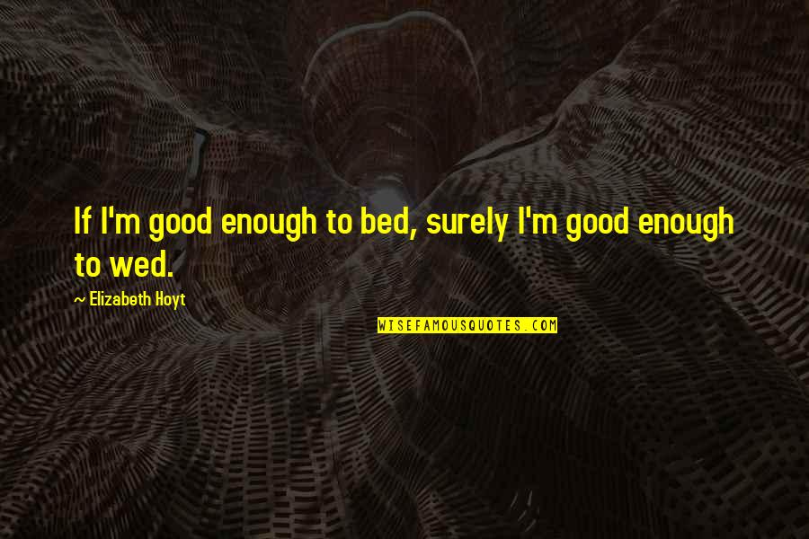Winemaking Supply Store Quotes By Elizabeth Hoyt: If I'm good enough to bed, surely I'm