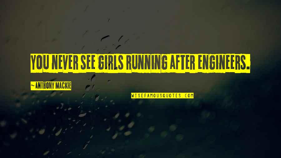 Winemark Quotes By Anthony Mackie: You never see girls running after engineers. Winemark Quotes By Anthony Mackie: You never see girls running after engineers.