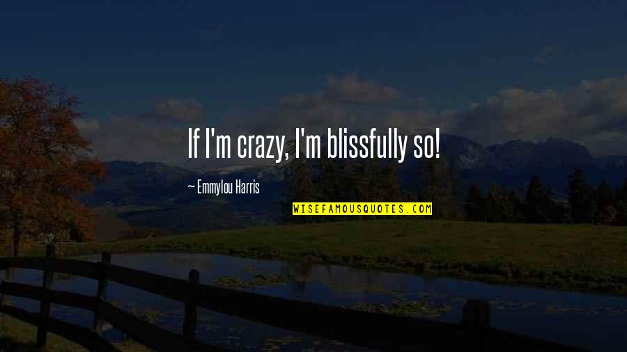 Wineries Quotes By Emmylou Harris: If I'm crazy, I'm blissfully so!