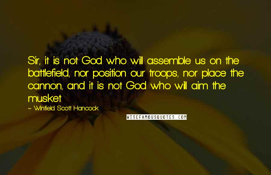 Winfield Scott Hancock quotes: Sir, it is not God who will assemble us on the battlefield, nor position our troops, nor place the cannon, and it is not God who will aim the musket.