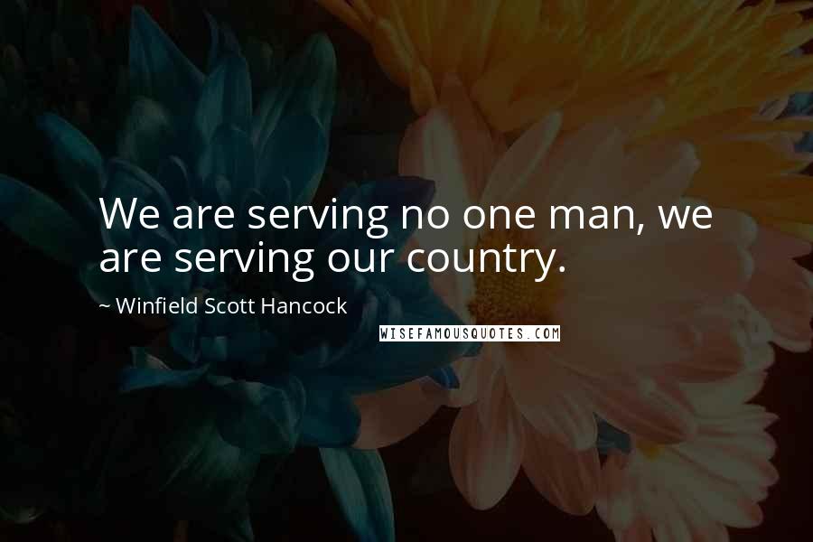 Winfield Scott Hancock quotes: We are serving no one man, we are serving our country.