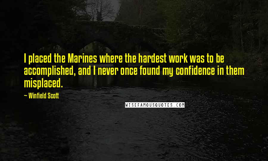 Winfield Scott quotes: I placed the Marines where the hardest work was to be accomplished, and I never once found my confidence in them misplaced.