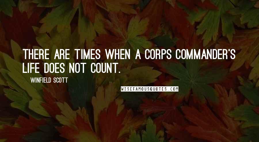 Winfield Scott quotes: There are times when a corps commander's life does not count.