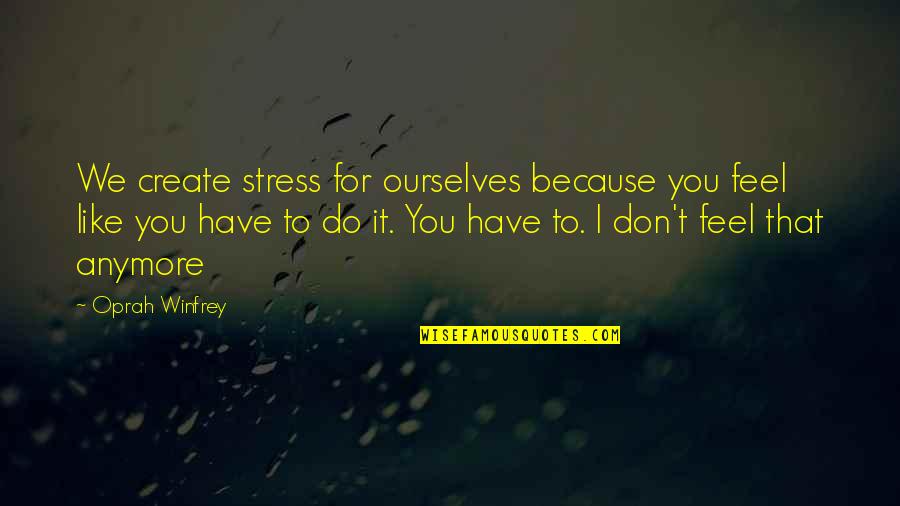 Winfrey Quotes By Oprah Winfrey: We create stress for ourselves because you feel Winfrey Quotes By Oprah Winfrey: We create stress for ourselves because you feel