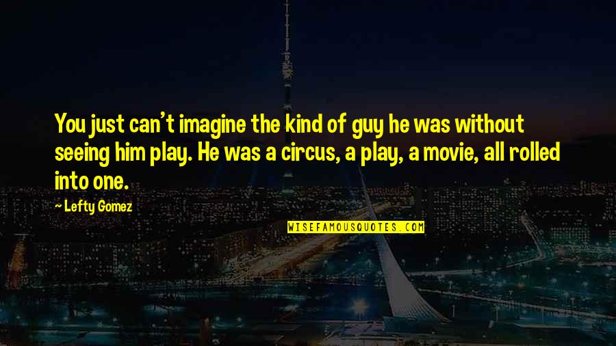 Winfried Glatzeder Quotes By Lefty Gomez: You just can't imagine the kind of guy Winfried Glatzeder Quotes By Lefty Gomez: You just can't imagine the kind of guy