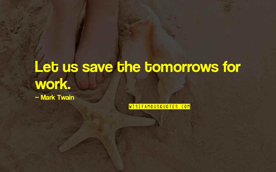 Wingardium Quotes By Mark Twain: Let us save the tomorrows for work.