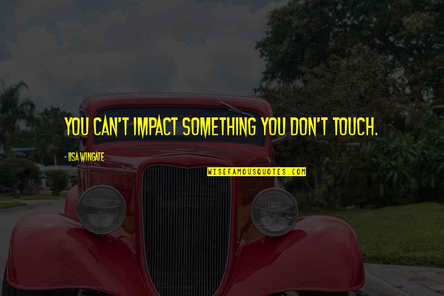 Wingate Quotes By Lisa Wingate: you can't impact something you don't touch.