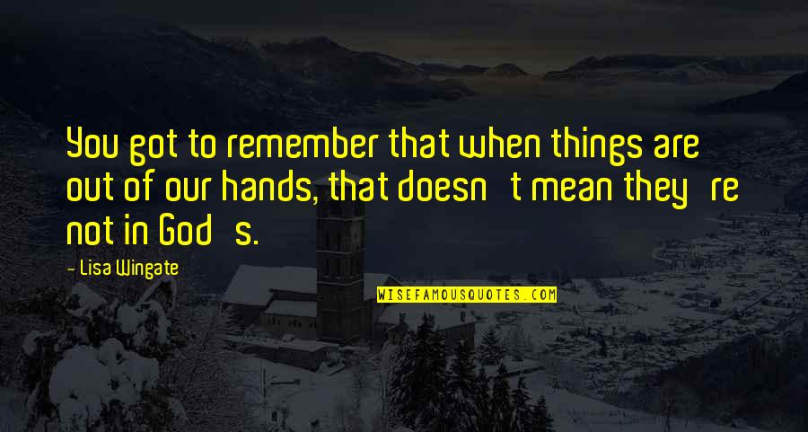 Wingate Quotes By Lisa Wingate: You got to remember that when things are