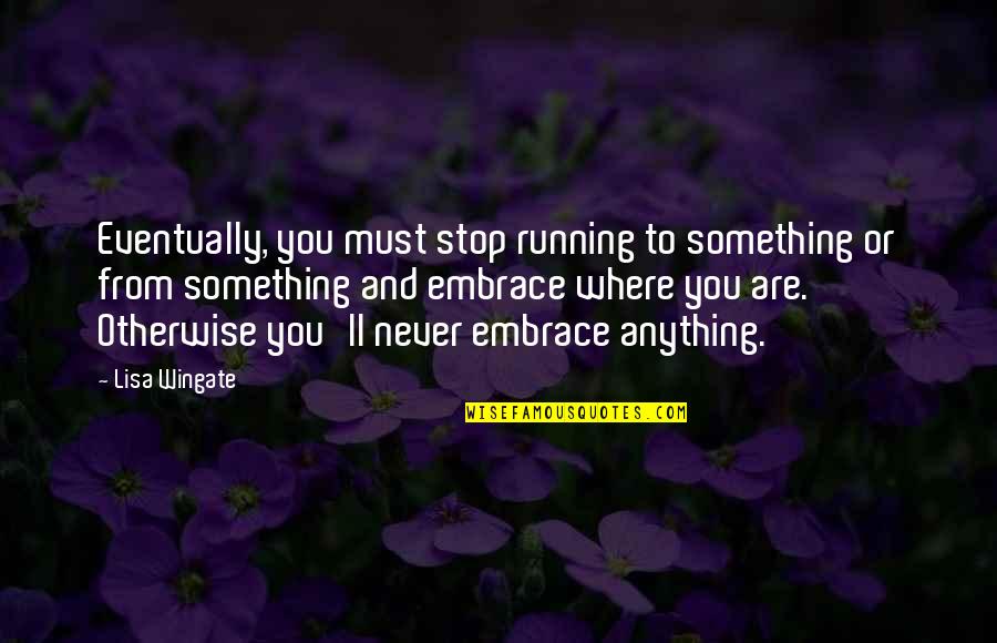 Wingate Quotes By Lisa Wingate: Eventually, you must stop running to something or