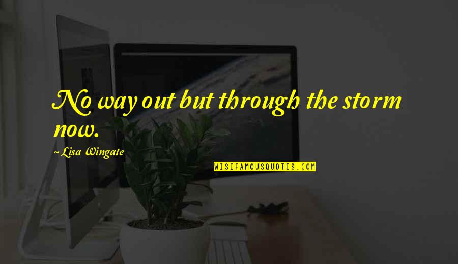 Wingate Quotes By Lisa Wingate: No way out but through the storm now.