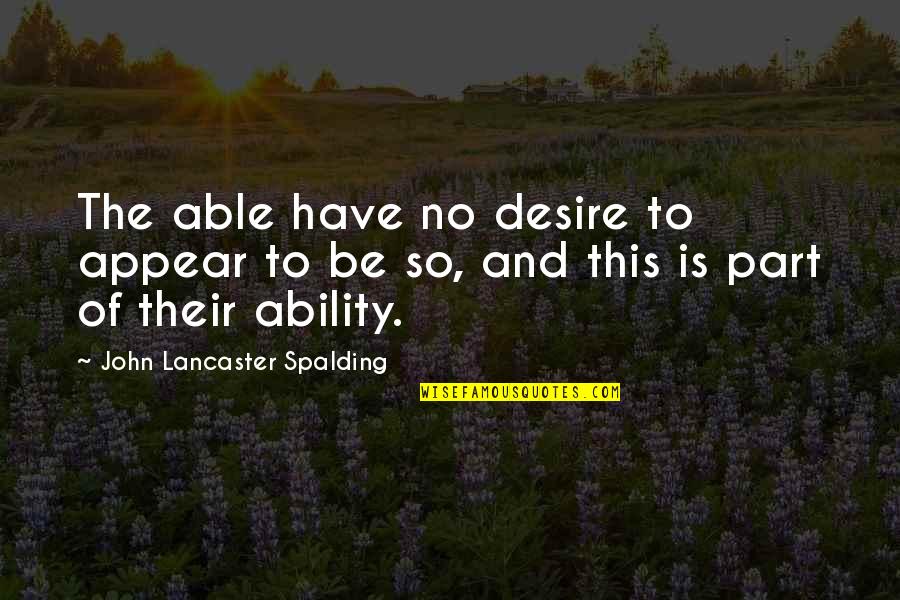 Wingbeat Quotes By John Lancaster Spalding: The able have no desire to appear to Wingbeat Quotes By John Lancaster Spalding: The able have no desire to appear to