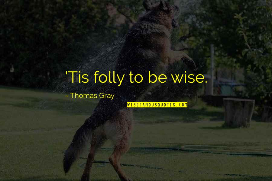 Wingbeats Quotes By Thomas Gray: 'Tis folly to be wise.