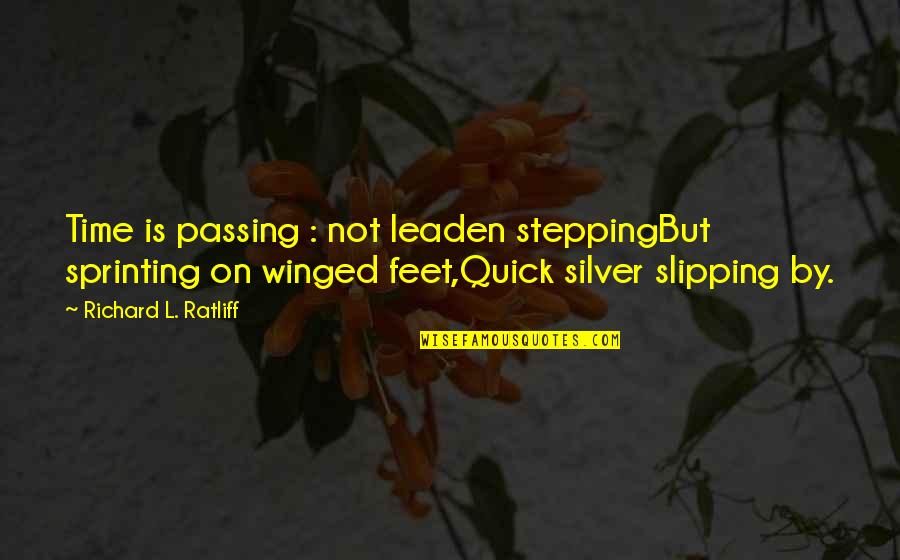 Winged Quotes By Richard L. Ratliff: Time is passing : not leaden steppingBut sprinting