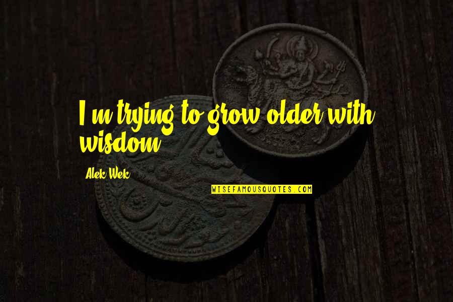 Wingen Solingen Quotes By Alek Wek: I'm trying to grow older with wisdom.