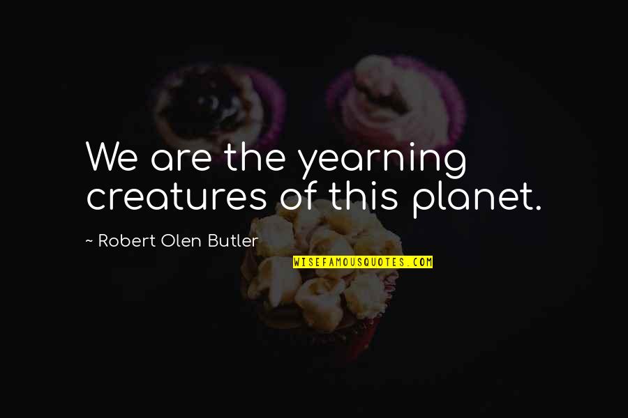 Wingen Solingen Quotes By Robert Olen Butler: We are the yearning creatures of this planet.