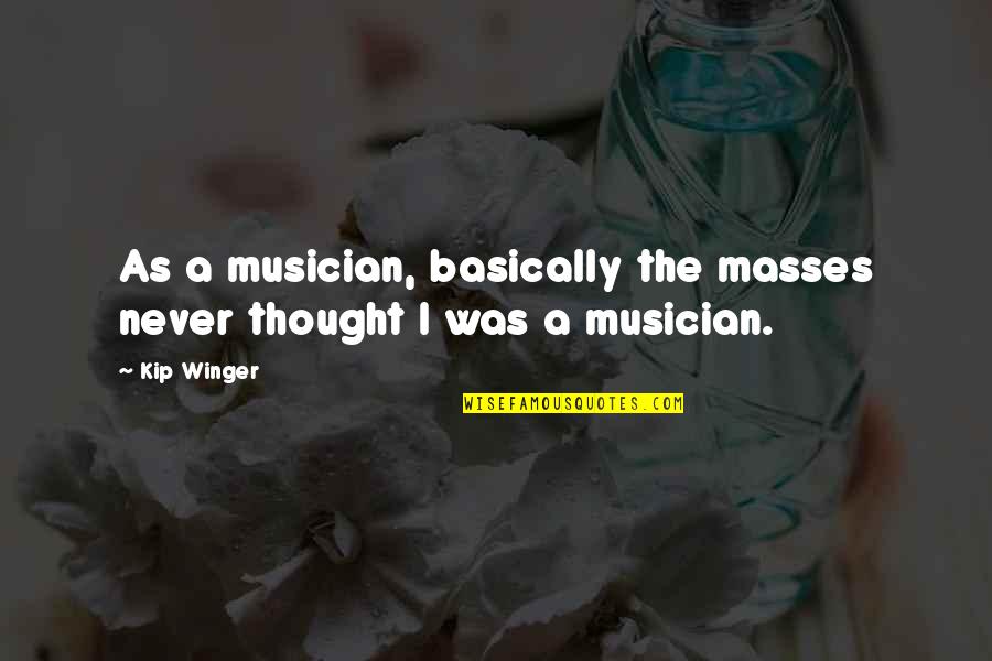Winger Quotes By Kip Winger: As a musician, basically the masses never thought