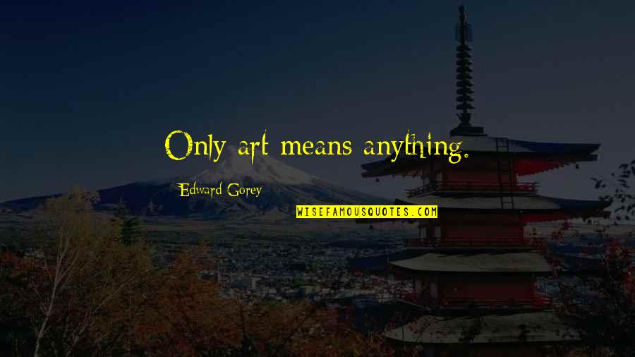 Wingery Mahomet Quotes By Edward Gorey: Only art means anything. Wingery Mahomet Quotes By Edward Gorey: Only art means anything.