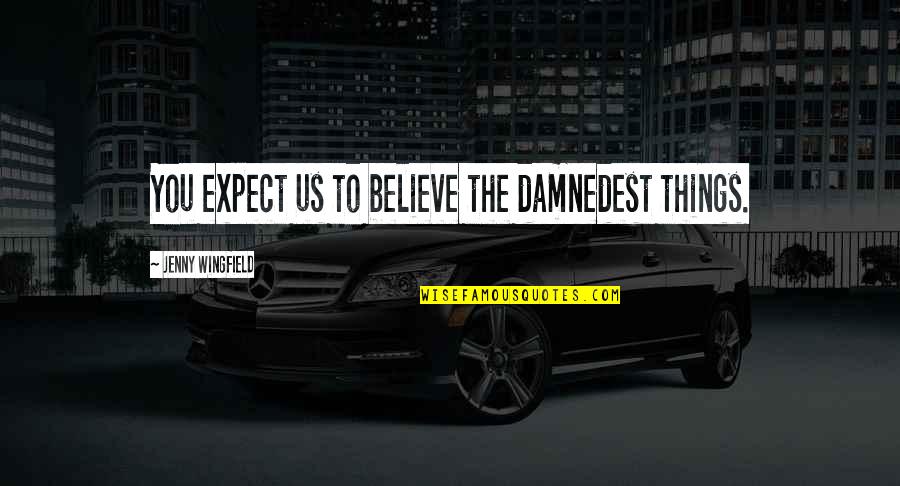 Wingfield Quotes By Jenny Wingfield: You expect us to believe the damnedest things.