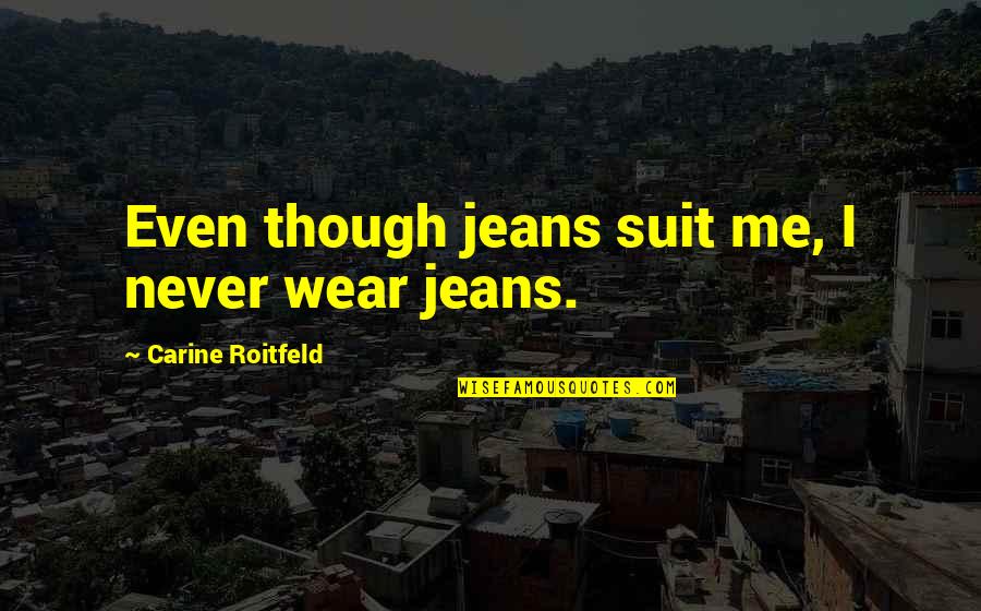 Wingham Farms Quotes By Carine Roitfeld: Even though jeans suit me, I never wear