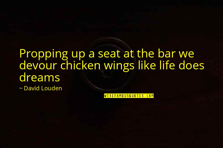 Wings And Dreams Quotes By David Louden: Propping up a seat at the bar we