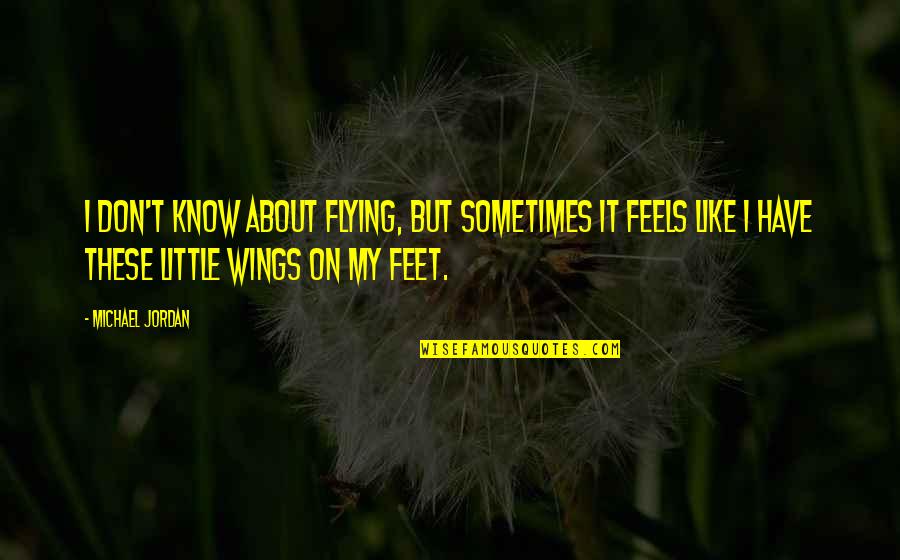 Wings And Flying Quotes By Michael Jordan: I don't know about flying, but sometimes it