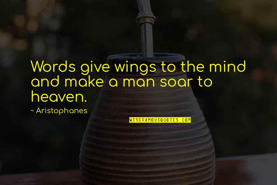 Wings And Heaven Quotes By Aristophanes: Words give wings to the mind and make Wings And Heaven Quotes By Aristophanes: Words give wings to the mind and make