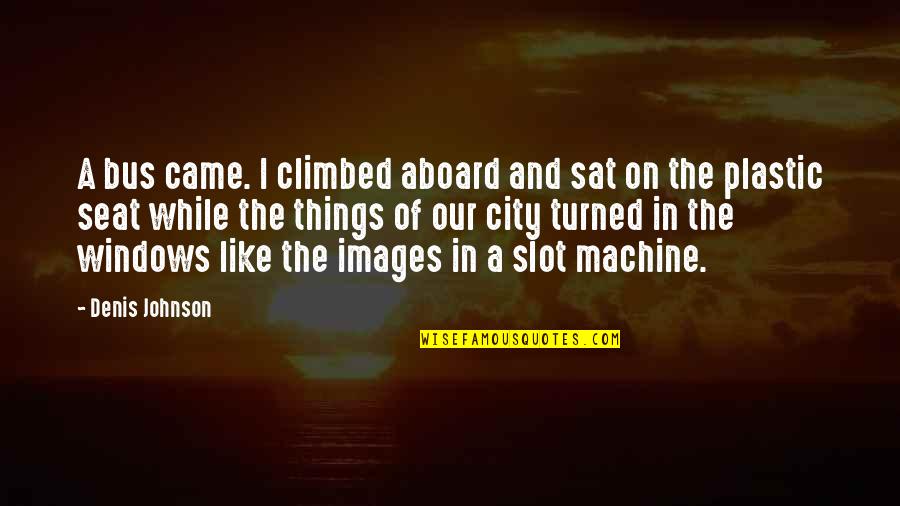 Wings And Heaven Quotes By Denis Johnson: A bus came. I climbed aboard and sat Wings And Heaven Quotes By Denis Johnson: A bus came. I climbed aboard and sat