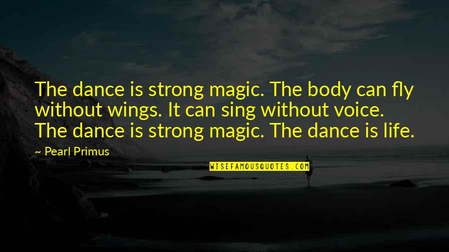 Wings For Life Quotes By Pearl Primus: The dance is strong magic. The body can