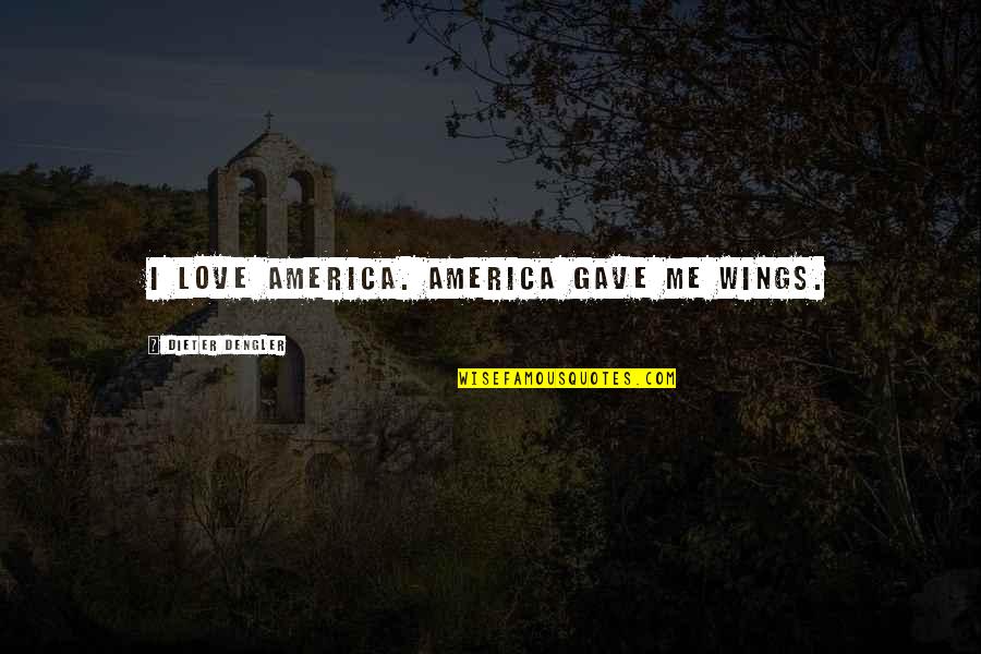 Wings Love Quotes By Dieter Dengler: I love America. America gave me wings.