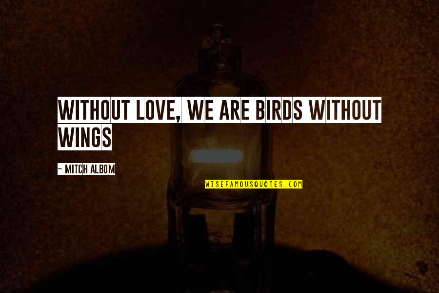 Wings Love Quotes By Mitch Albom: Without love, we are birds without wings