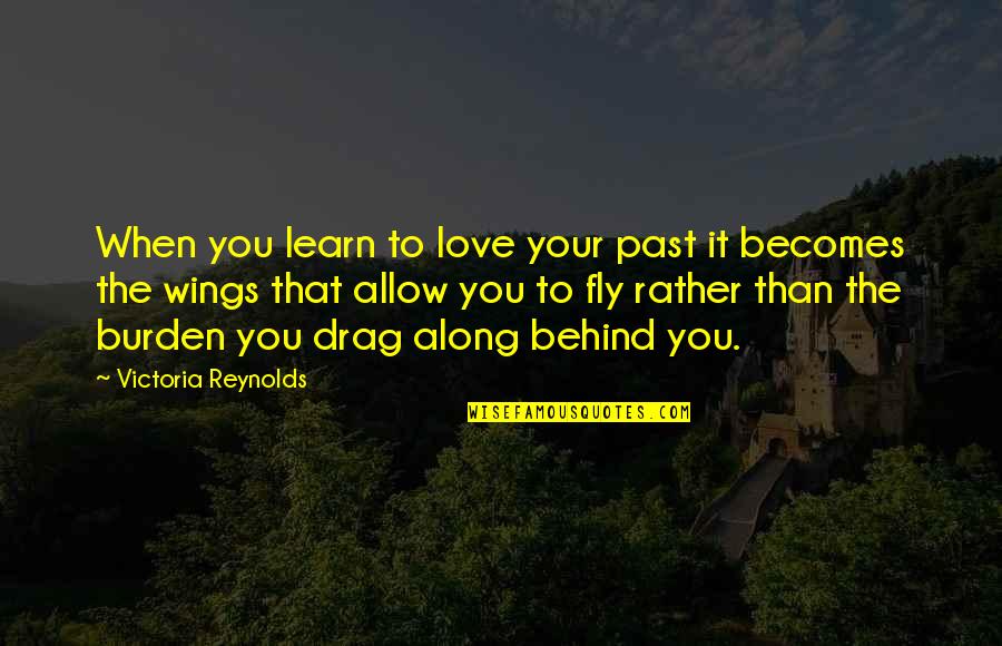 Wings Love Quotes By Victoria Reynolds: When you learn to love your past it