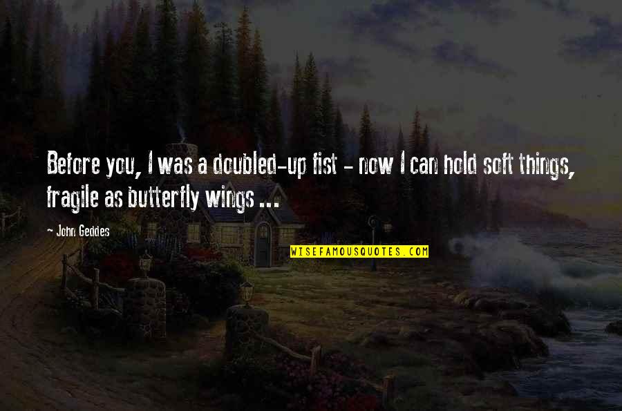 Wings Of A Butterfly Quotes By John Geddes: Before you, I was a doubled-up fist -