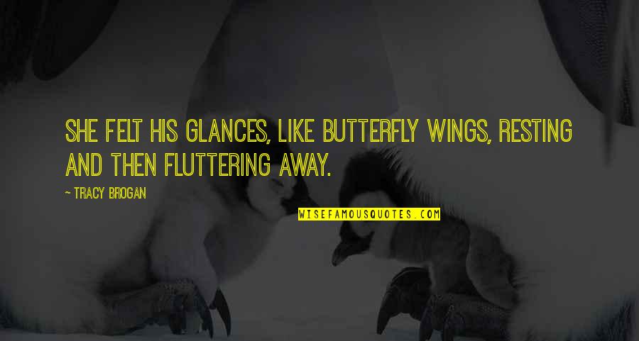 Wings Of A Butterfly Quotes By Tracy Brogan: She felt his glances, like butterfly wings, resting