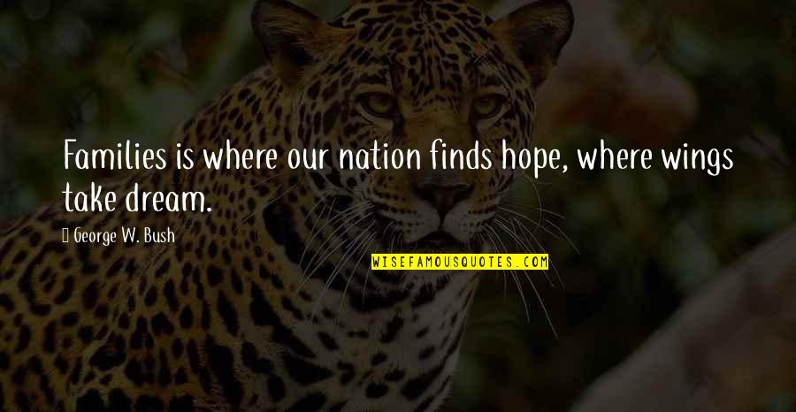 Wings Of Hope Quotes By George W. Bush: Families is where our nation finds hope, where Wings Of Hope Quotes By George W. Bush: Families is where our nation finds hope, where