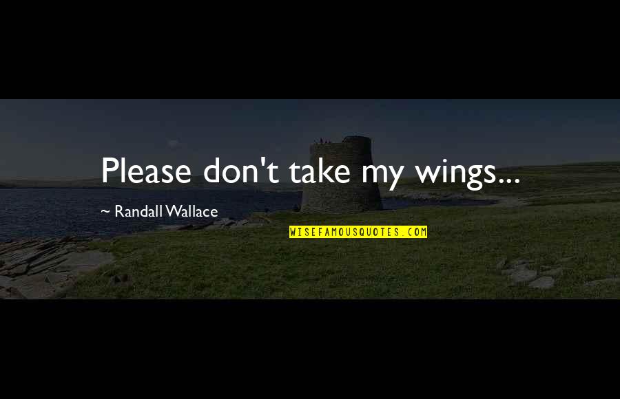 Wings Of Hope Quotes By Randall Wallace: Please don't take my wings... Wings Of Hope Quotes By Randall Wallace: Please don't take my wings...