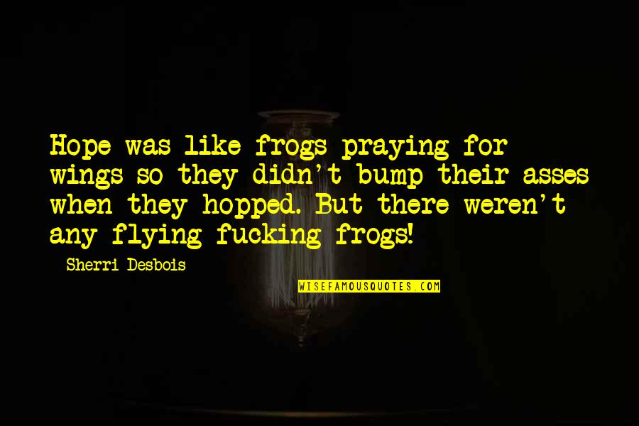 Wings Of Hope Quotes By Sherri Desbois: Hope was like frogs praying for wings so Wings Of Hope Quotes By Sherri Desbois: Hope was like frogs praying for wings so