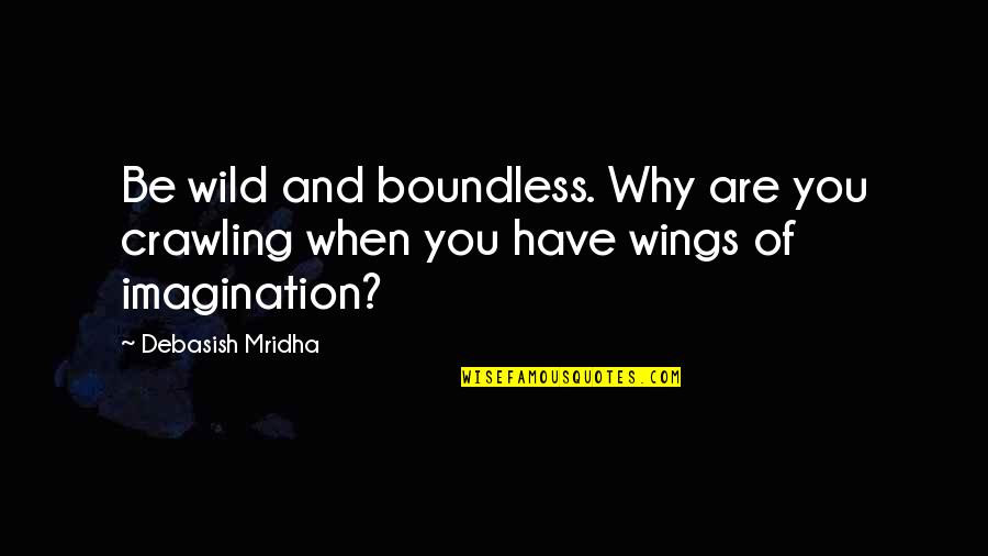 Wings Of Imagination Quotes By Debasish Mridha: Be wild and boundless. Why are you crawling