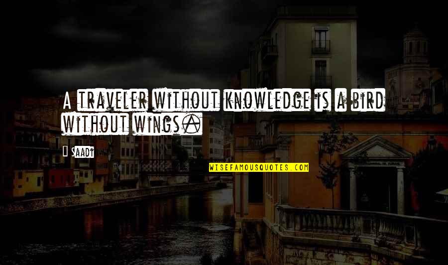 Wings Of Knowledge Quotes By Saadi: A traveler without knowledge is a bird without