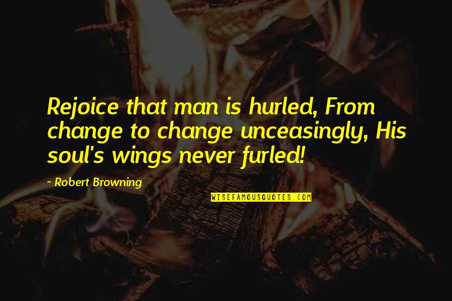 Wings Of Your Soul Quotes By Robert Browning: Rejoice that man is hurled, From change to