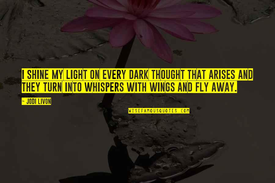 Wings Quotes And Quotes By Jodi Livon: I shine my light on every dark thought