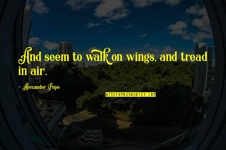 Wings Quotes By Alexander Pope: And seem to walk on wings, and tread