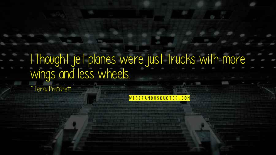 Wings Quotes By Terry Pratchett: I thought jet planes were just trucks with