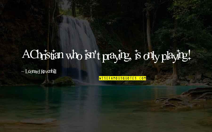 Wingspread Farm Quotes By Leonard Ravenhill: A Christian who isn't praying, is only playing!