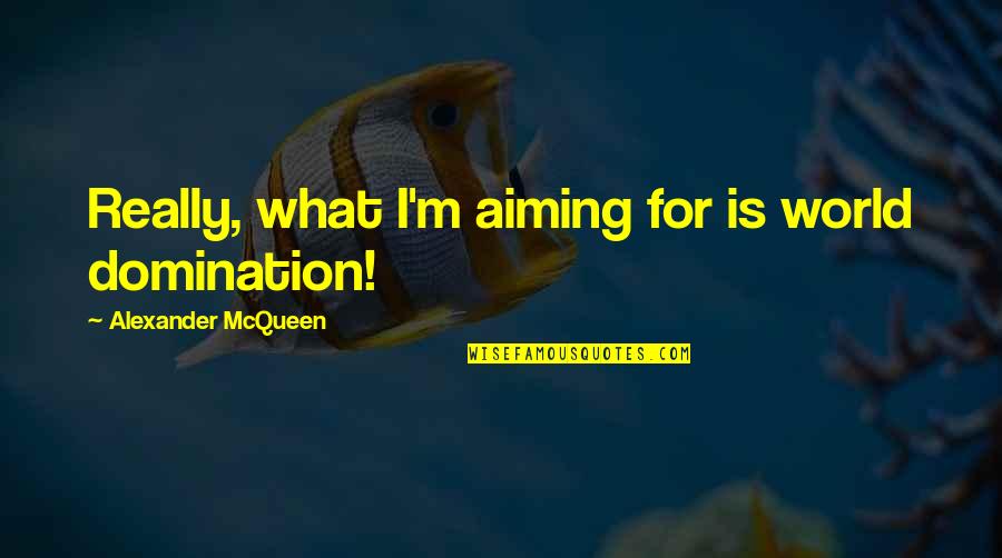 Wingtips Airplanes Quotes By Alexander McQueen: Really, what I'm aiming for is world domination! Wingtips Airplanes Quotes By Alexander McQueen: Really, what I'm aiming for is world domination!