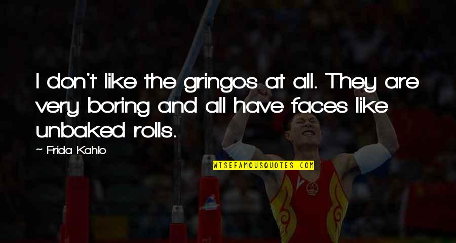 Winiarski Rocket Quotes By Frida Kahlo: I don't like the gringos at all. They Winiarski Rocket Quotes By Frida Kahlo: I don't like the gringos at all. They